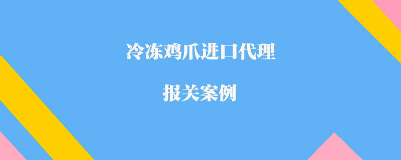 冷凍雞爪進口代理報關(guān)案例