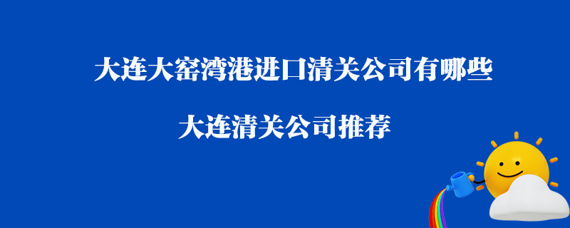 大連大窯灣港進口清關(guān)公司有哪些？大連清關(guān)公司推薦