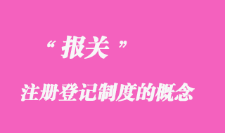 報(bào)關(guān)注冊登記制度的概念