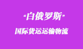 白俄羅斯國際貨運運輸方式有哪些，物流時效如何？