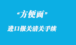 方便面的進口清關流程及食品報關事項