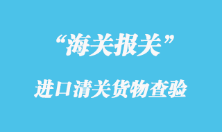 海關(guān)對(duì)進(jìn)口清關(guān)貨物檢查_(kāi)報(bào)關(guān)放行的操作流程