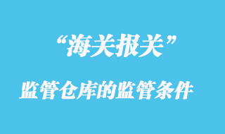 海關(guān)監(jiān)管倉(cāng)庫(kù)的監(jiān)管條件有哪些