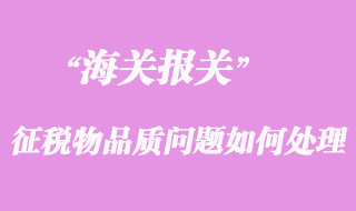 海關征稅后發現貨物品質問題如何處理