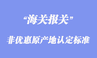 非優(yōu)惠原產(chǎn)地認(rèn)定標(biāo)準(zhǔn)