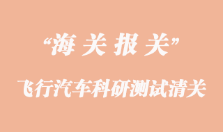 進(jìn)口飛行汽車(chē)科研測(cè)試清關(guān)代理公司