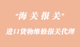 進口貨物維修報關_再出口報關代理