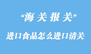 進口食品怎么進口清關？