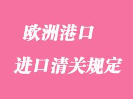 歐洲港口進口報關清關規定