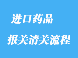 上海進口藥品報關通關清關操作流程