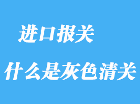 什么是灰色清關_灰色清關優缺點分析