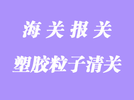 塑料顆粒進口報關清關流程