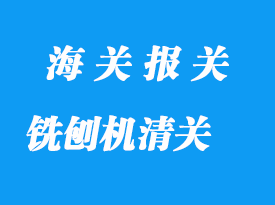 舊銑刨機進口清關流程與進口攻略